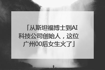 从斯坦福博士到AI科技公司创始人，这位广州00后女生火了