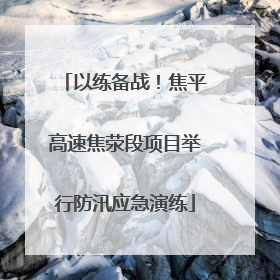以练备战！焦平高速焦荥段项目举行防汛应急演练