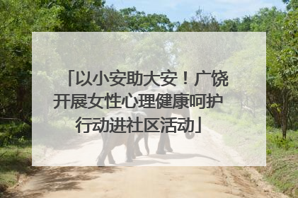 以小安助大安！广饶开展女性心理健康呵护行动进社区活动