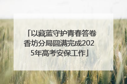 以藏蓝守护青春答卷 香坊分局圆满完成2025年高考安保工作