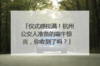 仪式感拉满！杭州公交人准备的端午惊喜，你收到了吗？