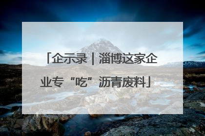 企示录｜淄博这家企业专“吃”沥青废料