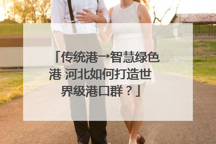传统港→智慧绿色港 河北如何打造世界级港口群？