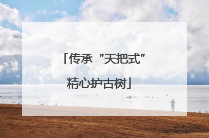传承“天把式” 精心护古树