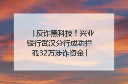 反诈黑科技！兴业银行武汉分行成功拦截32万涉诈资金