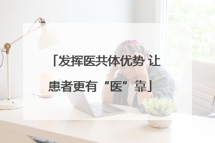 发挥医共体优势 让患者更有“医”靠