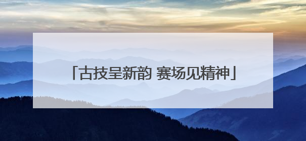 古技呈新韵 赛场见精神
