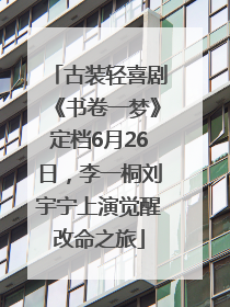 古装轻喜剧《书卷一梦》定档6月26日，李一桐刘宇宁上演觉醒改命之旅
