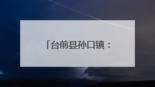 台前县孙口镇：暖心守护践初心 为民服务显担当