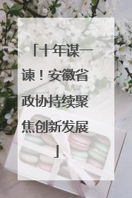 十年谋一谏！安徽省政协持续聚焦创新发展