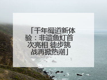 千年蜀道新体验：非遗鱼灯首次亮相 徒步挑战再掀热潮