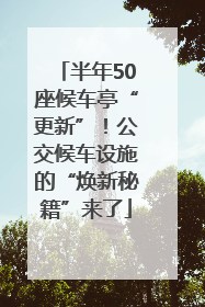 半年50座候车亭“更新”！公交候车设施的“焕新秘籍”来了