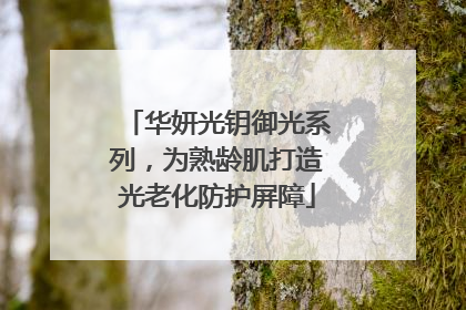 华妍光钥御光系列，为熟龄肌打造光老化防护屏障