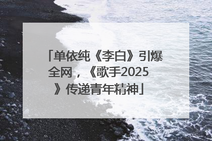 单依纯《李白》引爆全网，《歌手2025》传递青年精神