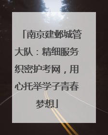 南京建邺城管大队：精细服务织密护考网，用心托举学子青春梦想