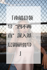 南靖县领导“四不两直”深入基层调研督导