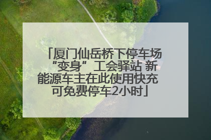 厦门仙岳桥下停车场“变身”工会驿站 新能源车主在此使用快充 可免费停车2小时