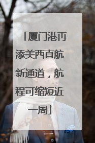 厦门港再添美西直航新通道，航程可缩短近一周