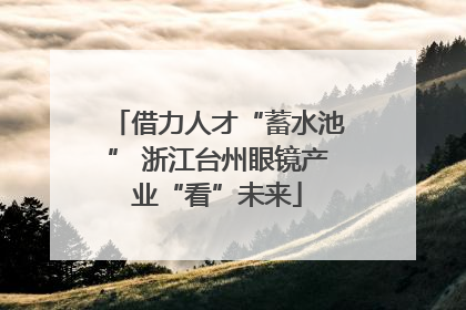 借力人才“蓄水池” 浙江台州眼镜产业“看”未来
