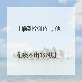 偷到空油车，他们凑不出1分钱