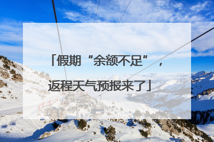 假期“余额不足”，返程天气预报来了