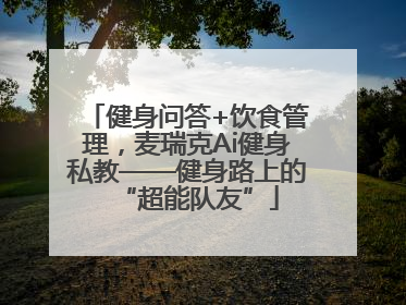 健身问答+饮食管理，麦瑞克Ai健身私教——健身路上的“超能队友”