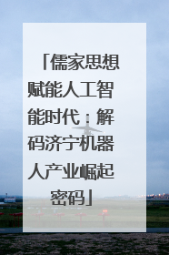 儒家思想赋能人工智能时代：解码济宁机器人产业崛起密码