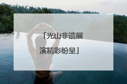 光山非遗展演精彩纷呈