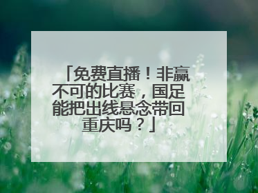 免费直播！非赢不可的比赛，国足能把出线悬念带回重庆吗？