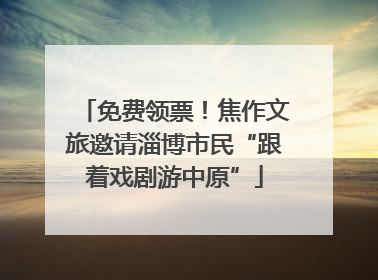 免费领票！焦作文旅邀请淄博市民“跟着戏剧游中原”