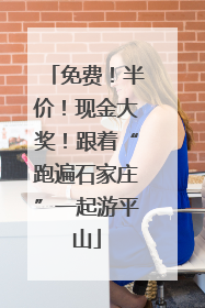 免费！半价！现金大奖！跟着“跑遍石家庄”一起游平山