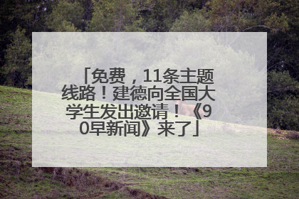 免费，11条主题线路！建德向全国大学生发出邀请！《90早新闻》来了