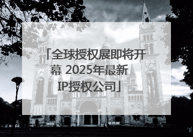 全球授权展即将开幕 2025年最新IP授权公司