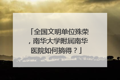 全国文明单位殊荣，南华大学附属南华医院如何摘得？