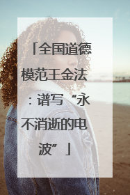 全国道德模范王金法：谱写“永不消逝的电波”