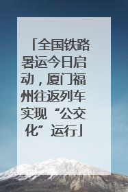 全国铁路暑运今日启动，厦门福州往返列车实现“公交化”运行
