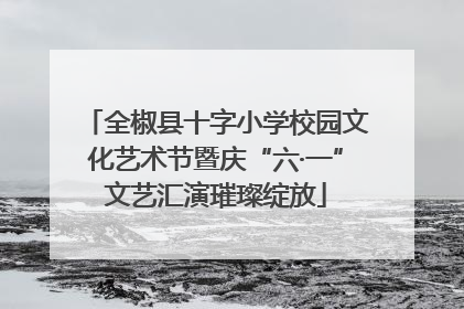 全椒县十字小学校园文化艺术节暨庆“六·一”文艺汇演璀璨绽放