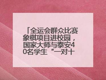 全运会群众比赛象棋项目进校园，国家大师与泰安40名学生“一对十”对弈
