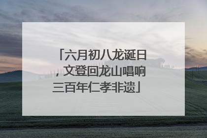 六月初八龙诞日，文登回龙山唱响三百年仁孝非遗