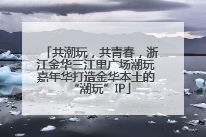 共潮玩，共青春，浙江金华三江里广场潮玩嘉年华打造金华本土的“潮玩”IP