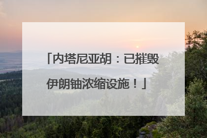 内塔尼亚胡：已摧毁伊朗铀浓缩设施！