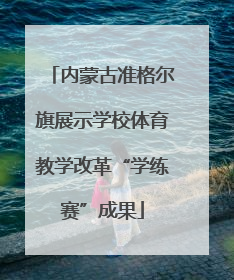 内蒙古准格尔旗展示学校体育教学改革“学练赛”成果