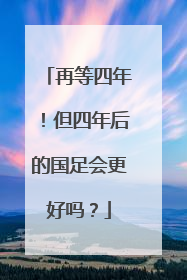 再等四年！但四年后的国足会更好吗？