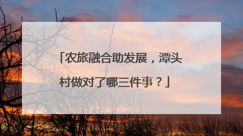 农旅融合助发展，潭头村做对了哪三件事？