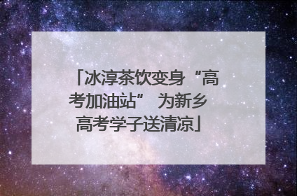冰淳茶饮变身“高考加油站” 为新乡高考学子送清凉