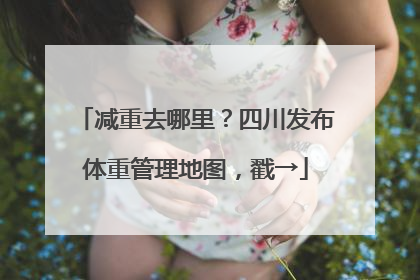 减重去哪里？四川发布体重管理地图，戳→