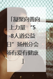 凝聚向善向上力量 “5·8人道公益日”扬州分会场有爱有健康