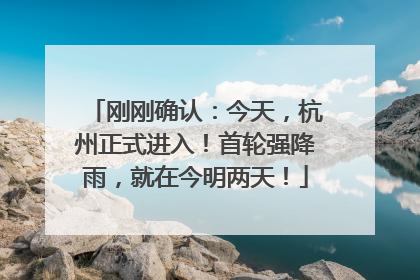 刚刚确认：今天，杭州正式进入！首轮强降雨，就在今明两天！