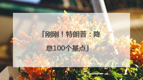刚刚！特朗普：降息100个基点