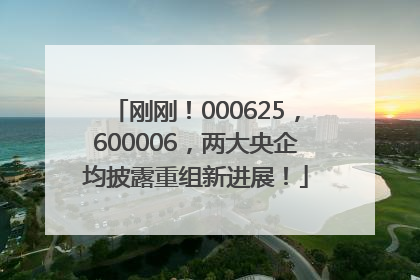 刚刚！000625，600006，两大央企均披露重组新进展！